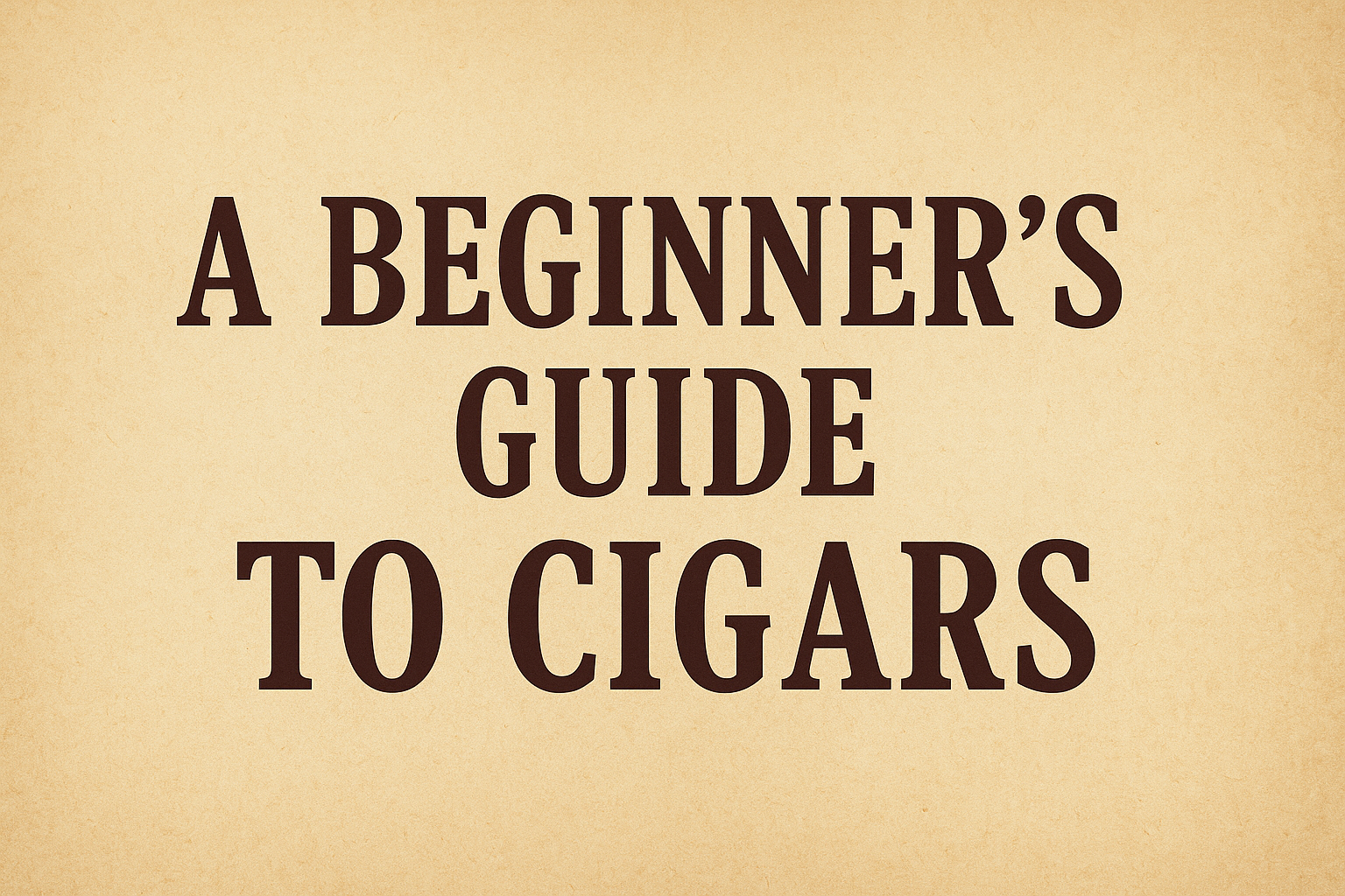 A Beginner’s Guide to Cigars: Cigar Body Types, Cigar Strength, Cigar Sizes & How to Choose Your First Cigar